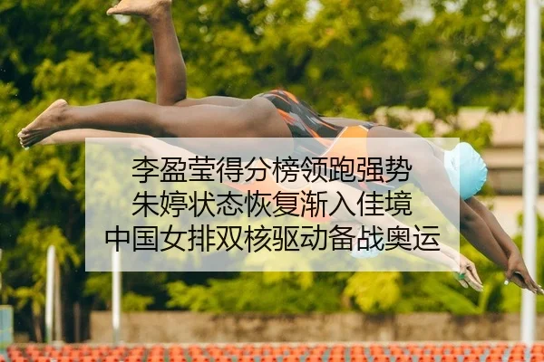 李盈莹得分榜领跑强势 朱婷状态恢复渐入佳境 中国女排双核驱动备战奥运